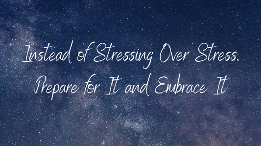 Instead of Stressing Over Stress, Prepare for It and Embrace It